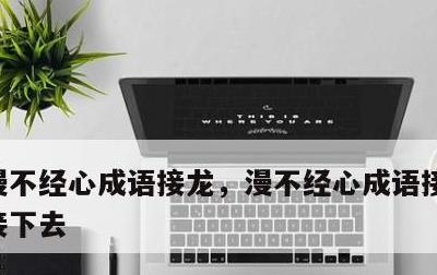 漫不经心成语接龙，漫不经心成语接龙该怎么接下去