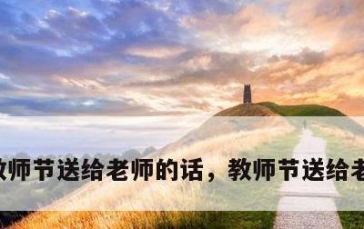 教师节送给老师的话，教师节送给老师的话画