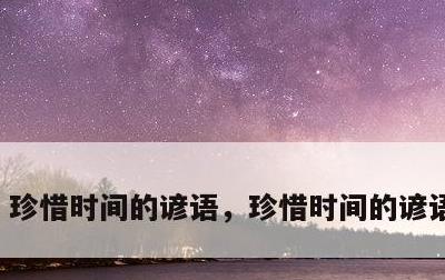 珍惜时间的谚语，珍惜时间的谚语有哪些