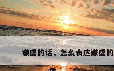 谦虚的话，怎么表达谦虚的话