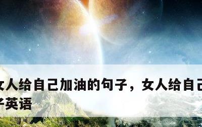 女人给自己加油的句子，女人给自己加油的句子英语