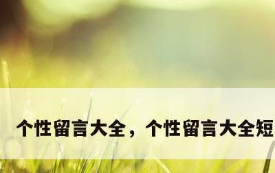个性留言大全，个性留言大全短句霸气