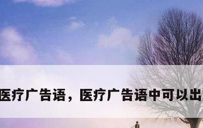 医疗广告语，医疗广告语中可以出现博仕吗