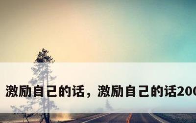 激励自己的话，激励自己的话200字左右