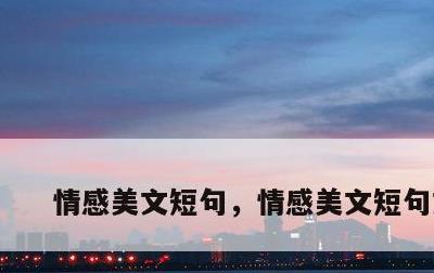 情感美文短句，情感美文短句文案