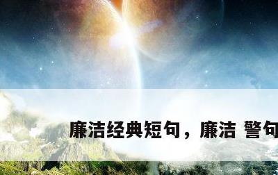 廉洁经典短句，廉洁 警句