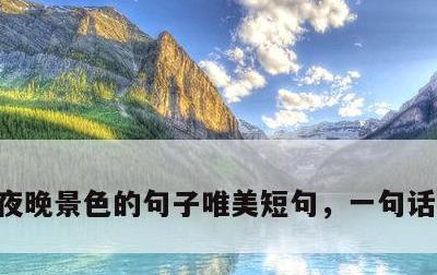 夜晚景色的句子唯美短句，一句话赞美夜景