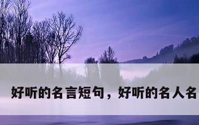 好听的名言短句，好听的名人名言名句