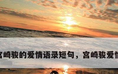 宫崎骏的爱情语录短句，宫崎骏爱情语录长句