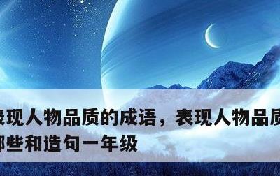 表现人物品质的成语，表现人物品质的成语有哪些和造句一年级