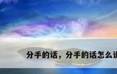 分手的话，分手的话怎么说