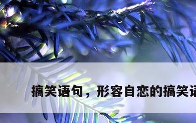 搞笑语句，形容自恋的搞笑语句