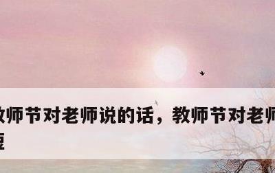 教师节对老师说的话，教师节对老师说的话简短