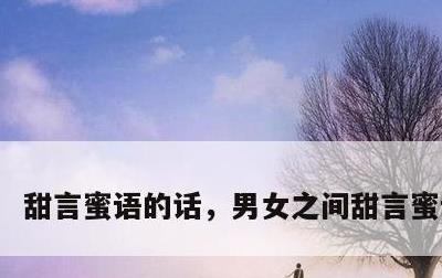 甜言蜜语的话，男女之间甜言蜜语的话