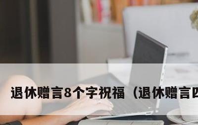 退休赠言8个字祝福，退休赠言四个字