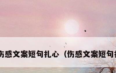 伤感文案短句扎心，伤感文案短句扎心古风