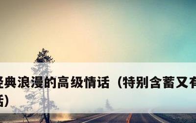 经典浪漫的高级情话，特别含蓄又有深意的情话
