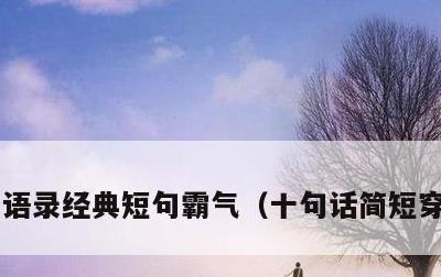 语录经典短句霸气，十句话简短穿透人心