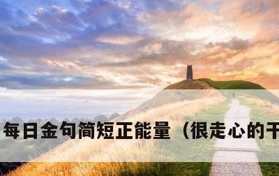 每日金句简短正能量，很走心的干净短句