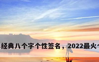 经典八个字个性签名，2022最火个性签名