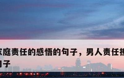 家庭责任的感悟的句子，男人责任担当的励志句子