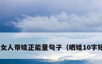 女人带娃正能量句子，晒娃10字短句幽默