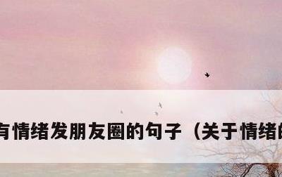 有情绪发朋友圈的句子，关于情绪的朋友圈