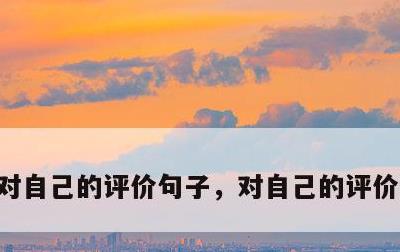 对自己的评价句子，对自己的评价语怎么写