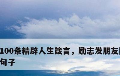 100条精辟人生箴言，励志发朋友圈的精美句子
