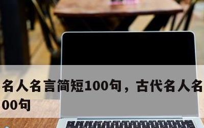 名人名言简短100句，古代名人名言简短100句