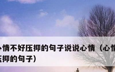 心情不好压抑的句子说说心情，心情很不好很压抑的句子