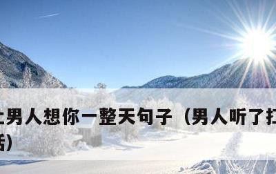 让男人想你一整天句子，男人听了扛不住的情话