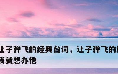 让子弹飞的经典台词，让子弹飞的经典台词,我就想办他