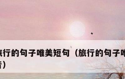 旅行的句子唯美短句，旅行的句子唯美短句抖音
