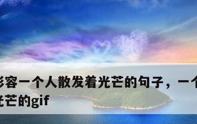 形容一个人散发着光芒的句子，一个人散发出光芒的gif