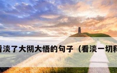 看淡了大彻大悟的句子，看淡一切释然的诗句