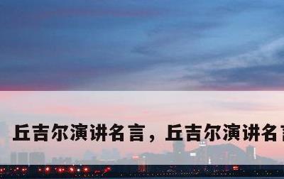 丘吉尔演讲名言，丘吉尔演讲名言 英文