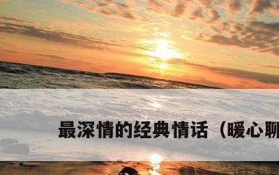 最深情的经典情话，暖心聊