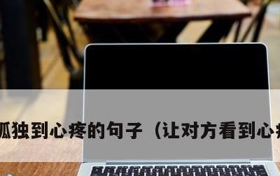 孤独到心疼的句子，让对方看到心疼的句子