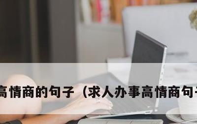 高情商的句子，求人办事高情商句子和技巧