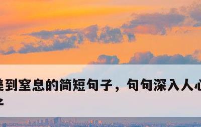 美到窒息的简短句子，句句深入人心的经典句子