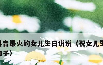 抖音最火的女儿生日说说，祝女儿生日精致的句子