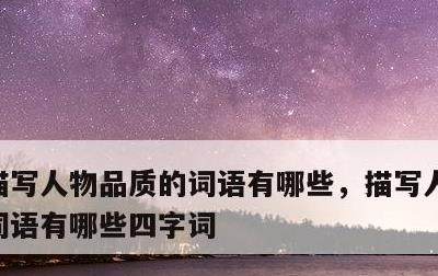 描写人物品质的词语有哪些，描写人物品质的词语有哪些四字词