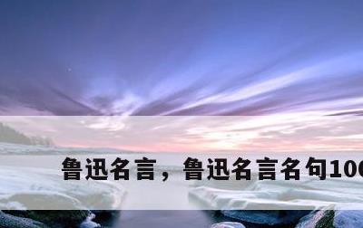 鲁迅名言，鲁迅名言名句100句