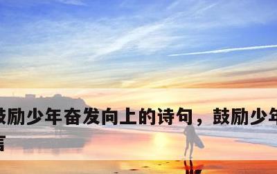 鼓励少年奋发向上的诗句，鼓励少年奋斗的名言