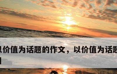 以价值为话题的作文，以价值为话题的作文题目