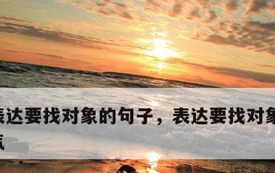 表达要找对象的句子，表达要找对象的句子霸气