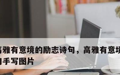 高雅有意境的励志诗句，高雅有意境的励志诗句手写图片