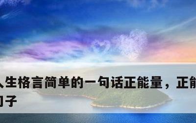 人生格言简单的一句话正能量，正能量的经典句子