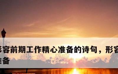 形容前期工作精心准备的诗句，形容前期做好准备